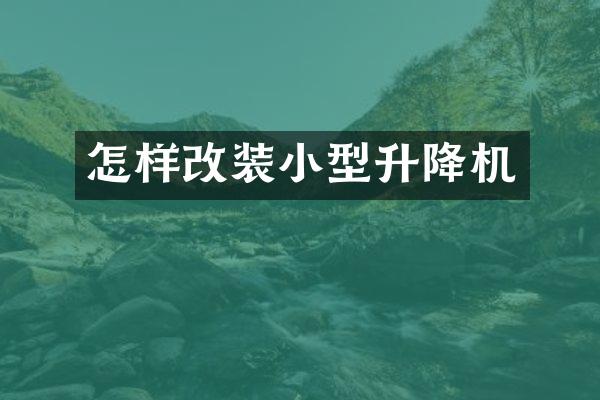 怎樣改裝小型升降機(jī)