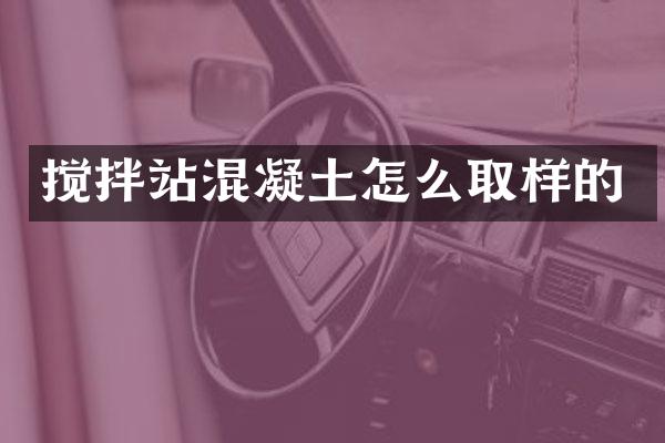 攪拌站混凝土怎么取樣的