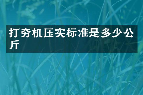 打夯機(jī)壓實標(biāo)準(zhǔn)是多少公斤