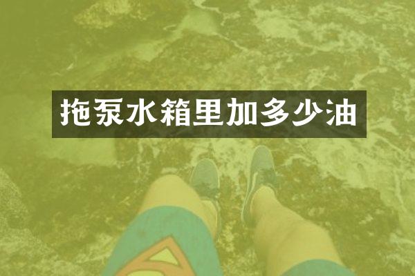 拖泵水箱里加多少油