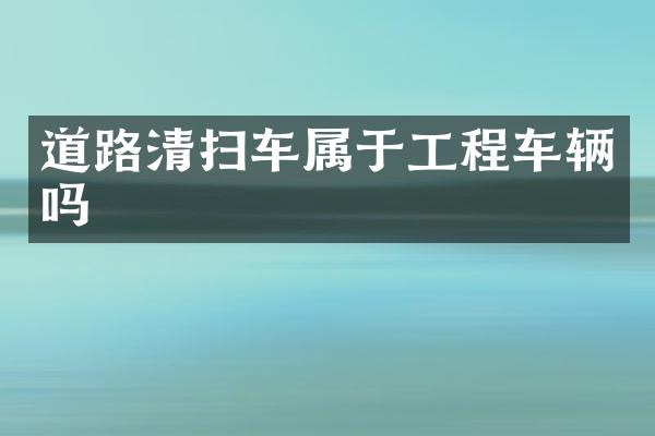 道路清掃車屬于工程車輛嗎