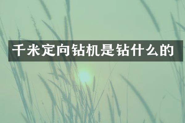 千米定向鉆機(jī)是鉆什么的