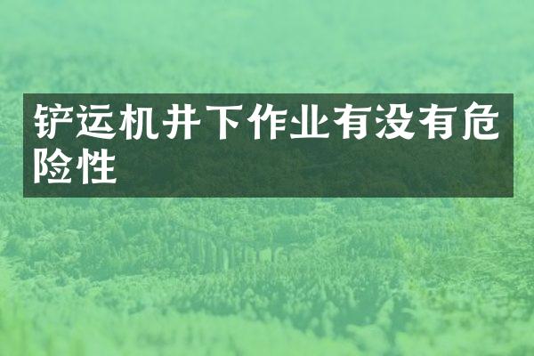 鏟運機井下作業(yè)有沒有危險性