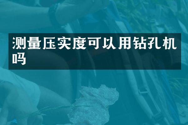 測量壓實度可以用鉆孔機嗎