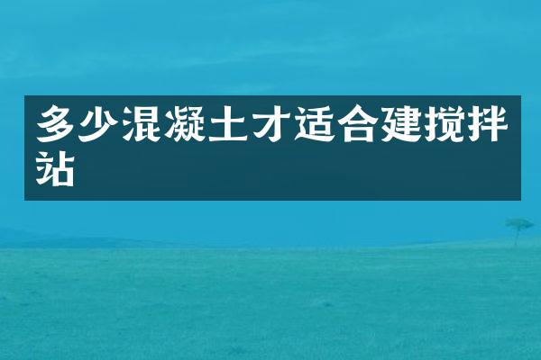 多少混凝土才適合建攪拌站