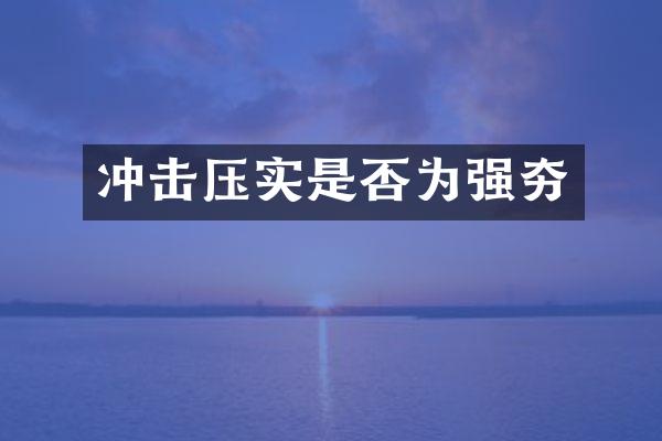 沖擊壓實(shí)是否為強(qiáng)夯