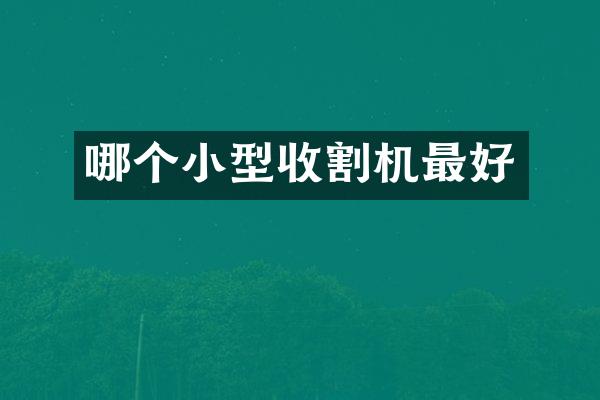 哪個(gè)小型收割機(jī)最好