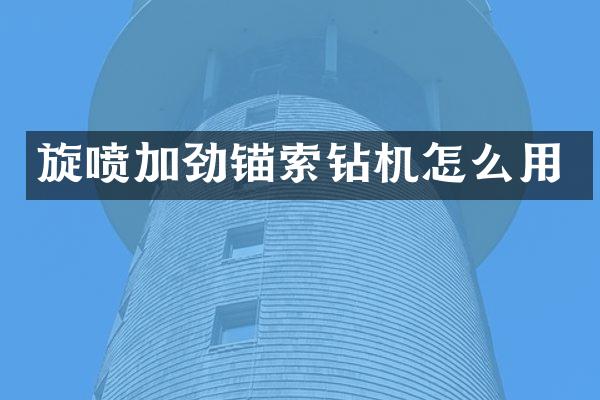 旋噴加勁錨索鉆機(jī)怎么用