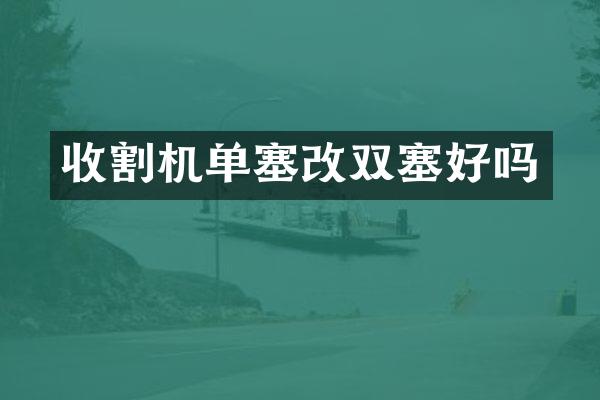 收割機單塞改雙塞好嗎