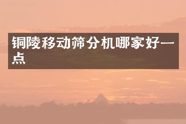 銅陵移動(dòng)篩分機(jī)哪家好一點(diǎn)