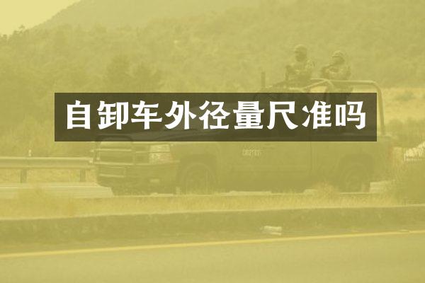 自卸車外徑量尺準(zhǔn)嗎