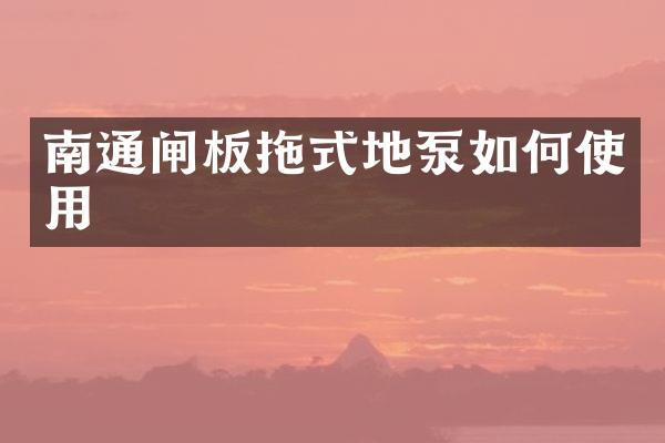 南通閘板拖式地泵如何使用