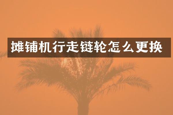 攤鋪機(jī)行走鏈輪怎么更換