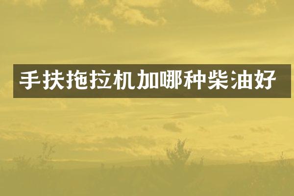 手扶拖拉機(jī)加哪種柴油好