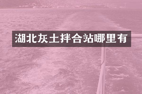 湖北灰土拌合站哪里有