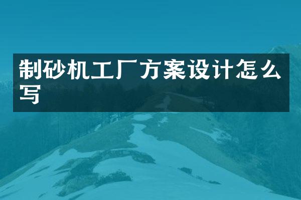 制砂機工廠方案設計怎么寫