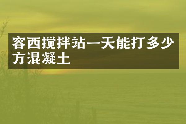 容西攪拌站一天能打多少方混凝土