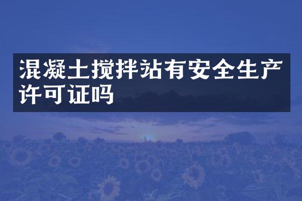 混凝土攪拌站有安全生產(chǎn)許可證嗎