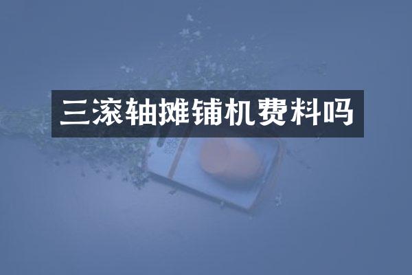 三滾軸攤鋪機費料嗎