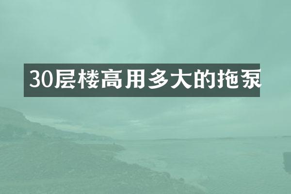 30層樓高用多大的拖泵