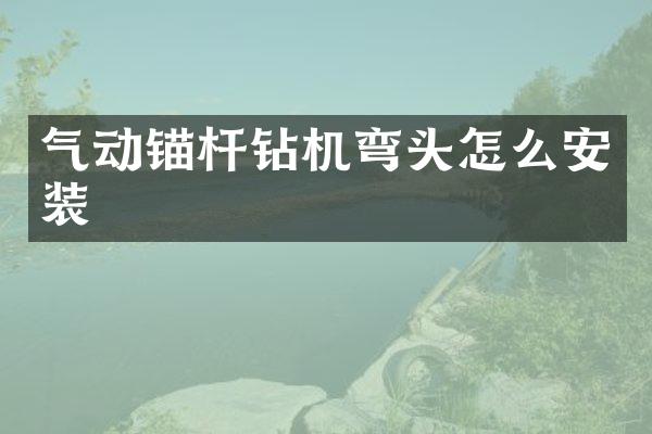 氣動錨桿鉆機彎頭怎么安裝