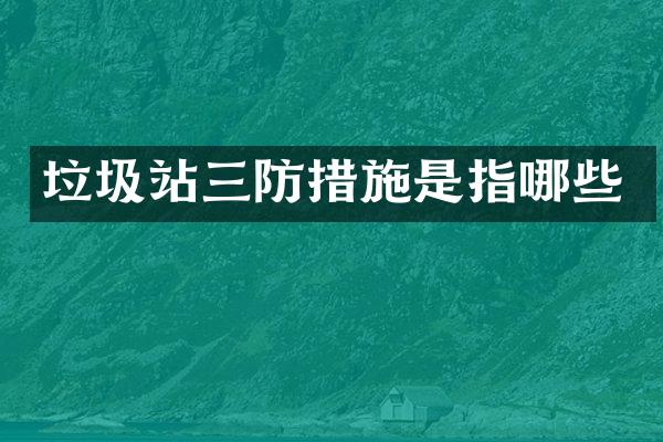 垃圾站三防措施是指哪些