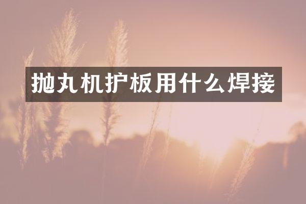 拋丸機(jī)護(hù)板用什么焊接