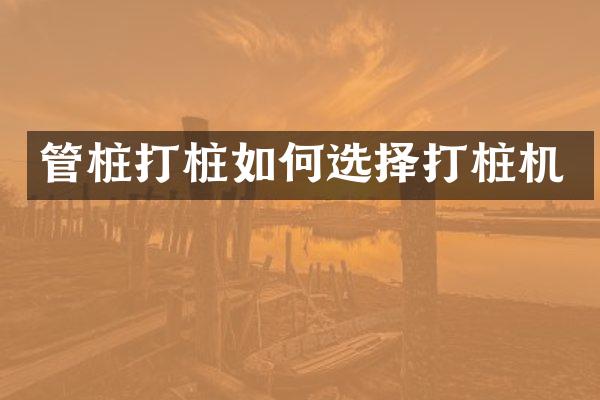 管樁打樁如何選擇打樁機