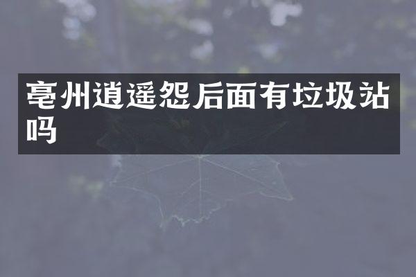 亳州逍遙怨后面有垃圾站嗎