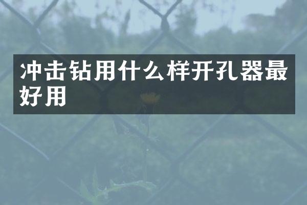 沖擊鉆用什么樣開孔器最好用