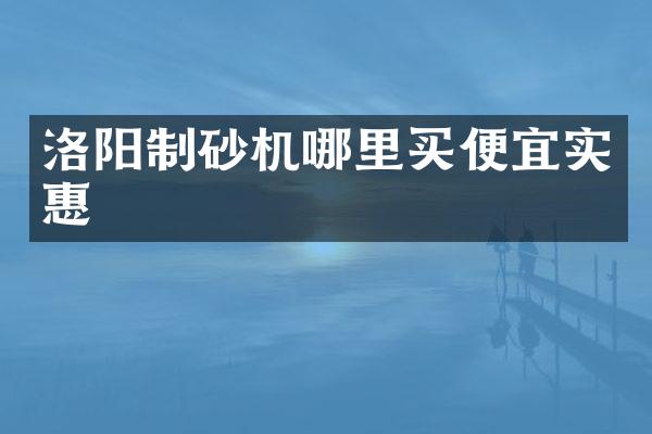 洛陽制砂機哪里買便宜實惠