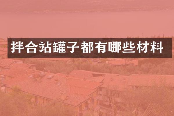 拌合站罐子都有哪些材料