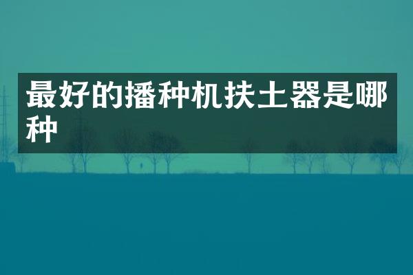 最好的播種機扶土器是哪種