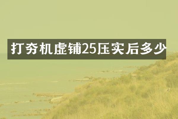 打夯機虛鋪25壓實后多少