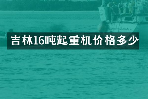 吉林16噸起重機(jī)價格多少