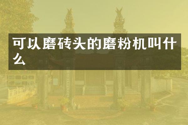 可以磨磚頭的磨粉機(jī)叫什么