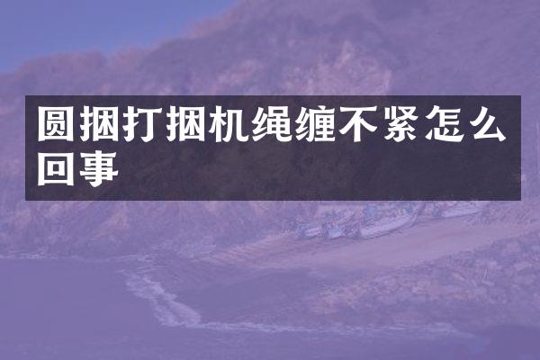 圓捆打捆機(jī)繩纏不緊怎么回事