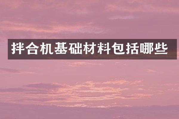 拌合機基礎(chǔ)材料包括哪些