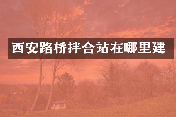 西安路橋拌合站在哪里建