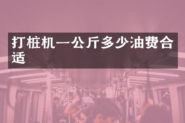 打樁機(jī)一公斤多少油費(fèi)合適