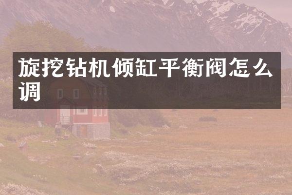 旋挖鉆機傾缸平衡閥怎么調(diào)