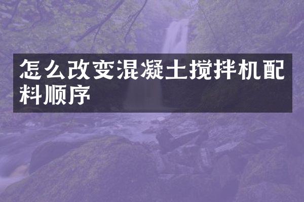 怎么改變混凝土攪拌機(jī)配料順序