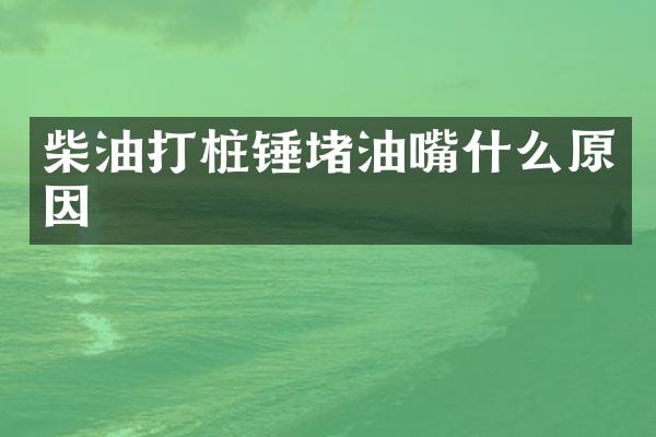 柴油打樁錘堵油嘴什么原因