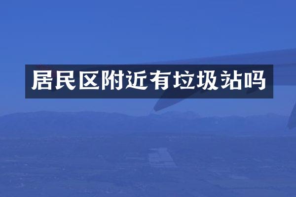 居民區(qū)附近有垃圾站嗎