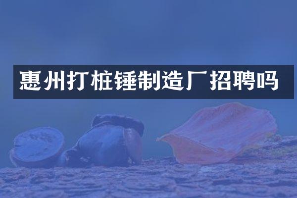 惠州打樁錘制造廠招聘嗎