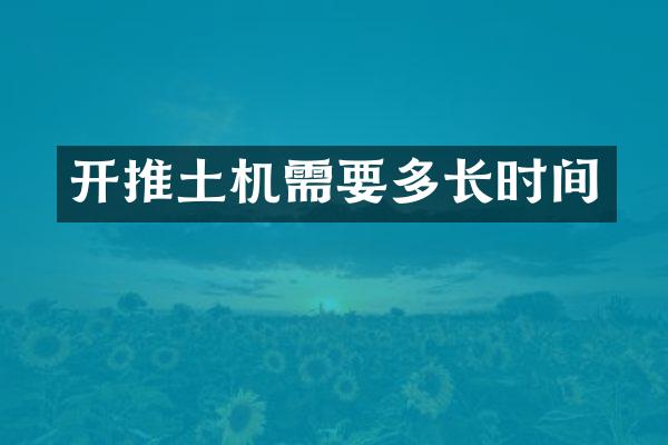 開(kāi)推土機(jī)需要多長(zhǎng)時(shí)間