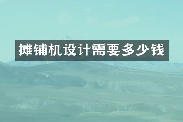 攤鋪機設(shè)計需要多少錢