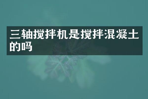 三軸攪拌機(jī)是攪拌混凝土的嗎