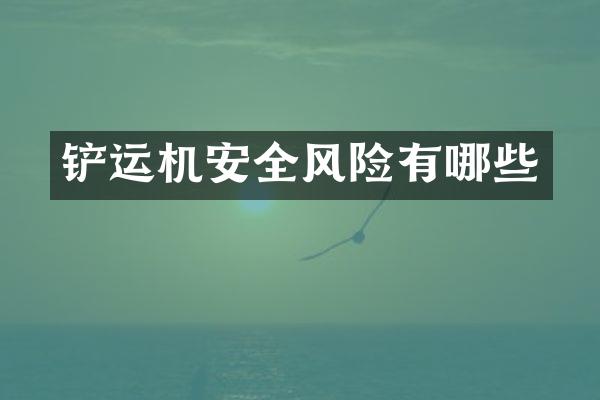 鏟運機安全風(fēng)險有哪些