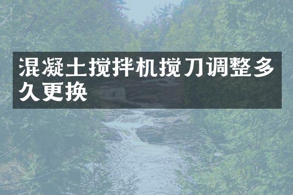 混凝土攪拌機(jī)攪刀調(diào)整多久更換